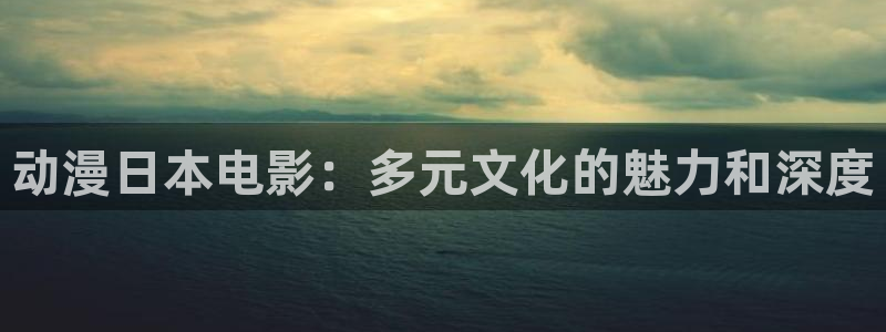 樱花动漫里番茄酱：动漫日本电影：多元文化的魅力和深度