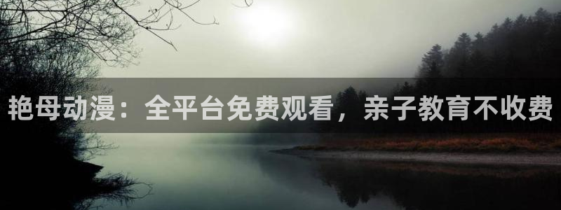 七大罪第一季樱花动漫观看：艳母动漫：全平台免费观看，亲子教育不收费