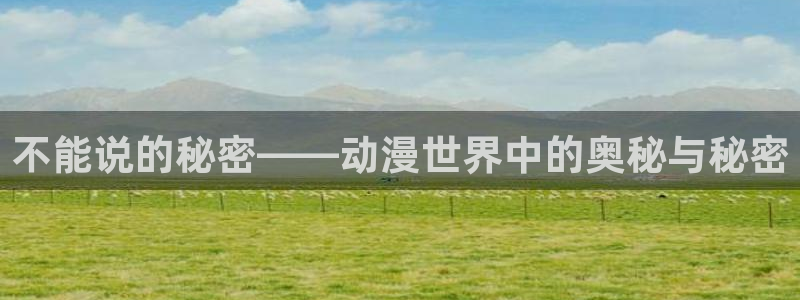 樱花动漫高清：不能说的秘密——动漫世界中的奥秘与秘密
