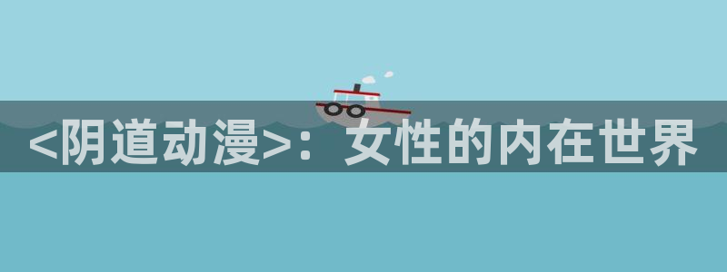 无颜之月完整版樱花动漫：<阴道动漫>：女性的内在世界