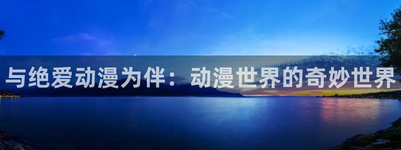 9樱花动漫网：与绝爱动漫为伴：动漫世界的奇妙世界