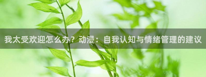 替身another动漫樱花动漫：我太受欢迎怎么办？动漫：自我认知与情绪管理的建议
